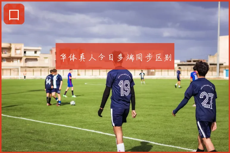 华体真人今日多端同步区别