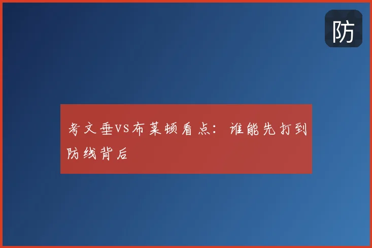 考文垂vs布莱顿看点：谁能先打到防线背后