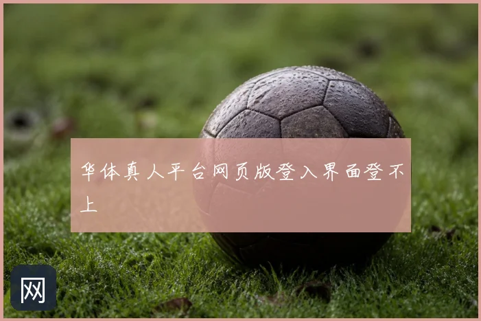 华体真人平台网页版登入界面登不上