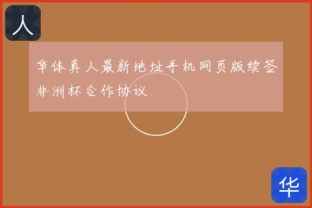 华体真人最新地址手机网页版续签非洲杯合作协议