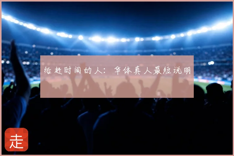 给赶时间的人：华体真人最短说明